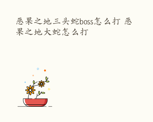 恶果之地三头蛇boss怎么打 恶果之地大蛇怎么打