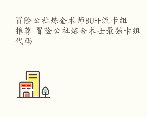 冒险公社炼金术师BUFF流卡组推荐 冒险公社炼金术士最强卡组代码