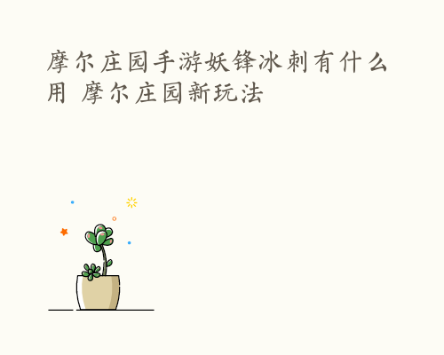 摩尔庄园手游妖锋冰刺有什么用 摩尔庄园新玩法