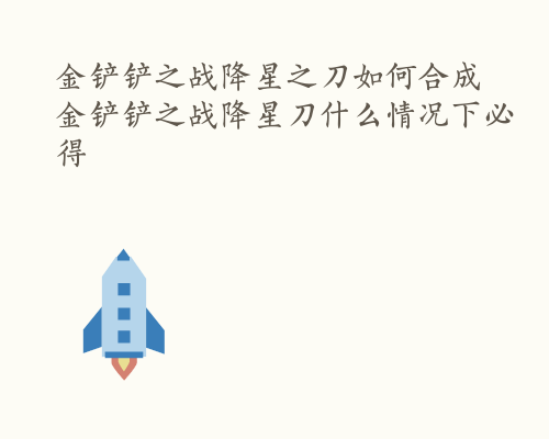 金铲铲之战降星之刀如何合成 金铲铲之战降星刀什么情况下必得