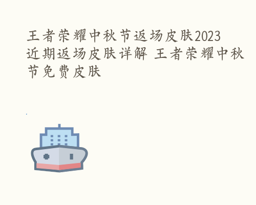 王者荣耀中秋节返场皮肤2023 近期返场皮肤详解 王者荣耀中秋节免费皮肤