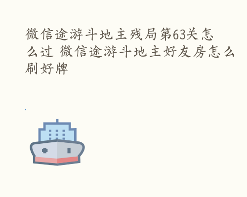 微信途游斗地主残局第63关怎么过 微信途游斗地主好友房怎么刷好牌