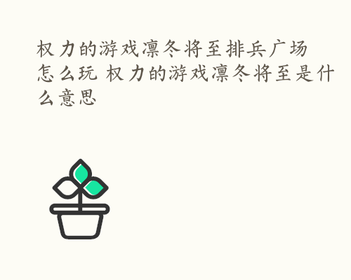 权力的游戏凛冬将至排兵广场怎么玩 权力的游戏凛冬将至是什么意思