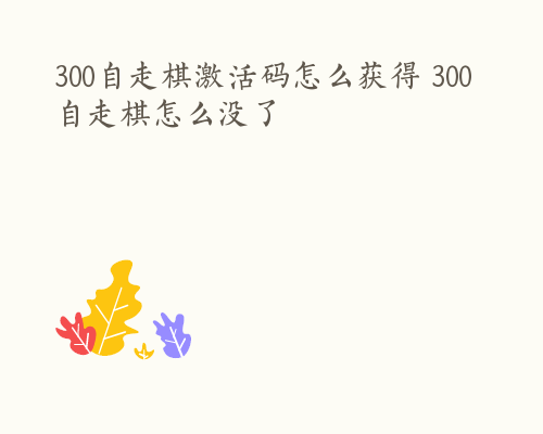 300自走棋激活码怎么获得 300自走棋怎么没了