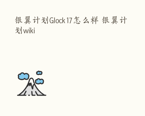 银翼计划Glock17怎么样 银翼计划wiki