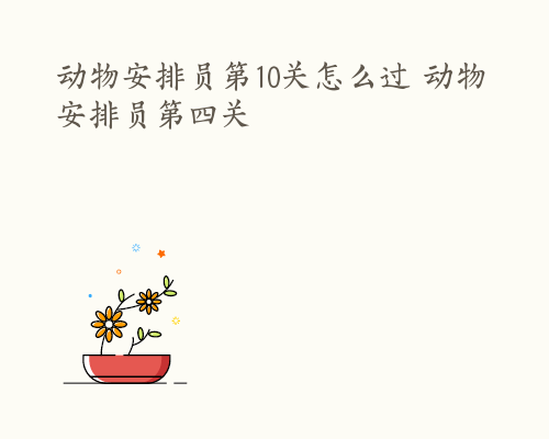 动物安排员第10关怎么过 动物安排员第四关