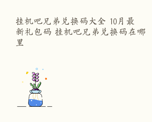 挂机吧兄弟兑换码大全 10月最新礼包码 挂机吧兄弟兑换码在哪里