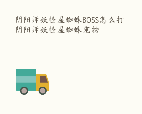 阴阳师妖怪屋蜘蛛BOSS怎么打 阴阳师妖怪屋蜘蛛宠物