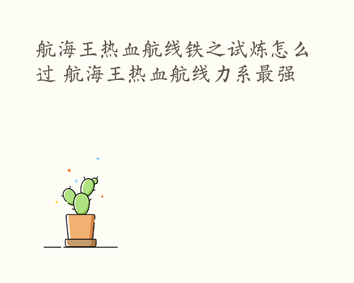 航海王热血航线铁之试炼怎么过 航海王热血航线力系最强