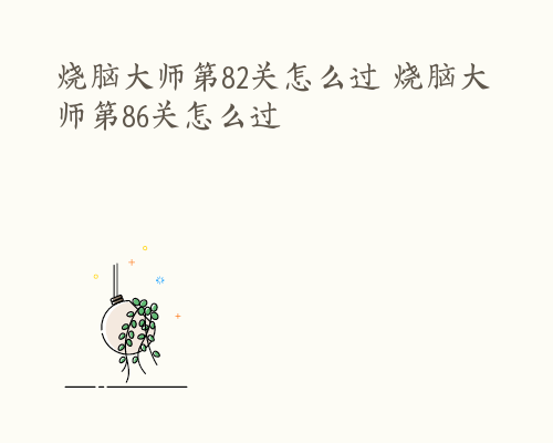 烧脑大师第82关怎么过 烧脑大师第86关怎么过