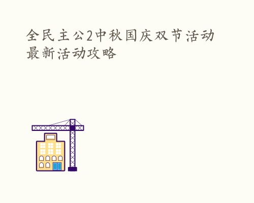 全民主公2中秋国庆双节活动 最新活动攻略