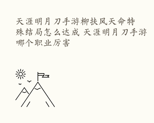 天涯明月刀手游柳扶风天命特殊结局怎么达成 天涯明月刀手游哪个职业厉害