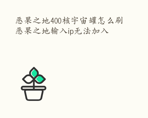 恶果之地400核宇宙罐怎么刷 恶果之地输入ip无法加入