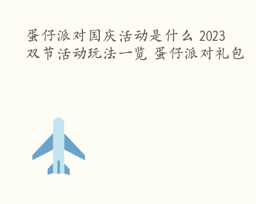 蛋仔派对国庆活动是什么 2023双节活动玩法一览 蛋仔派对礼包