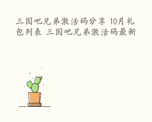 三国吧兄弟激活码分享 10月礼包列表 三国吧兄弟激活码最新