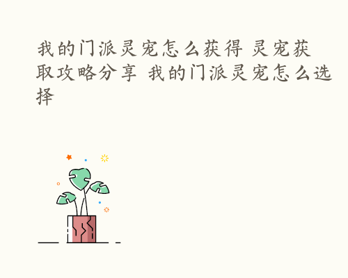 我的门派灵宠怎么获得 灵宠获取攻略分享 我的门派灵宠怎么选择