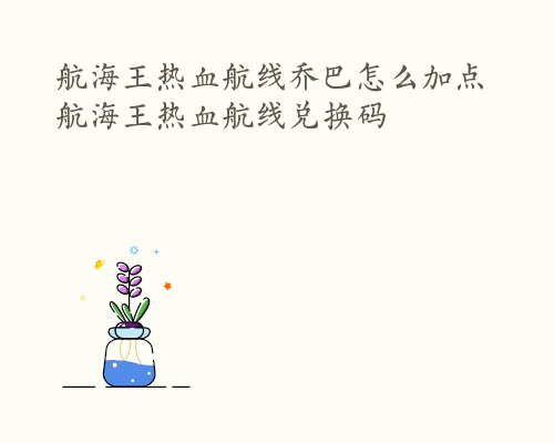 航海王热血航线乔巴怎么加点 航海王热血航线兑换码