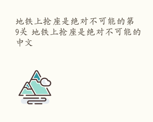 地铁上抢座是绝对不可能的第9关 地铁上抢座是绝对不可能的中文