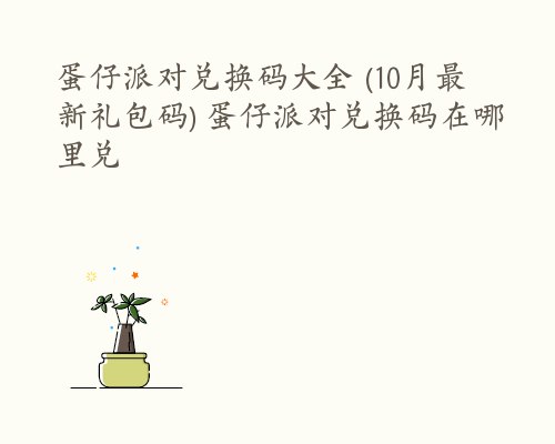 蛋仔派对兑换码大全 (10月最新礼包码) 蛋仔派对兑换码在哪里兑