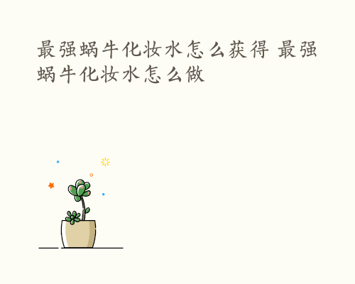 最强蜗牛化妆水怎么获得 最强蜗牛化妆水怎么做