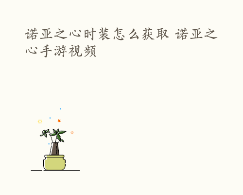 诺亚之心时装怎么获取 诺亚之心手游视频