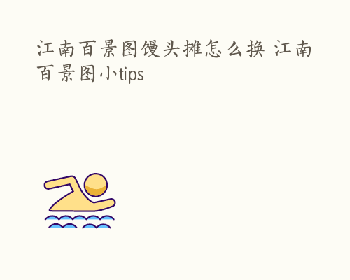 江南百景图馒头摊怎么换 江南百景图小tips