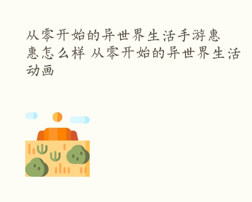 从零开始的异世界生活手游惠惠怎么样 从零开始的异世界生活动画