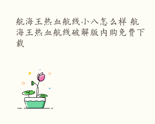 航海王热血航线小八怎么样 航海王热血航线破解版内购免费下载