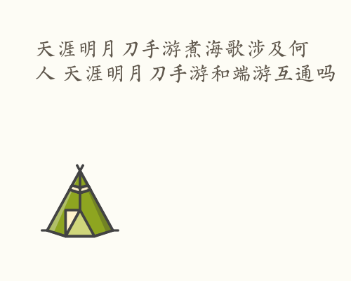 天涯明月刀手游煮海歌涉及何人 天涯明月刀手游和端游互通吗