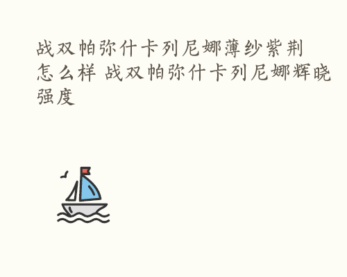 战双帕弥什卡列尼娜薄纱紫荆怎么样 战双帕弥什卡列尼娜辉晓强度