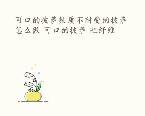 可口的披萨麸质不耐受的披萨怎么做 可口的披萨 粗纤维