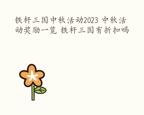 铁杆三国中秋活动2023 中秋活动奖励一览 铁杆三国有折扣吗