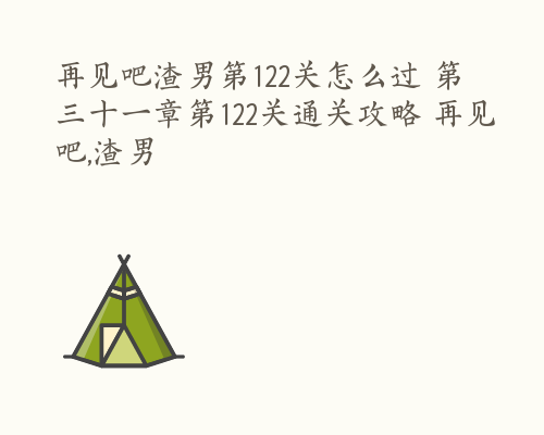 再见吧渣男第122关怎么过 第三十一章第122关通关攻略 再见吧,渣男