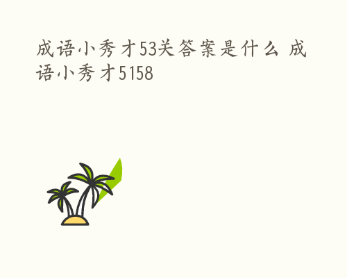 成语小秀才53关答案是什么 成语小秀才5158