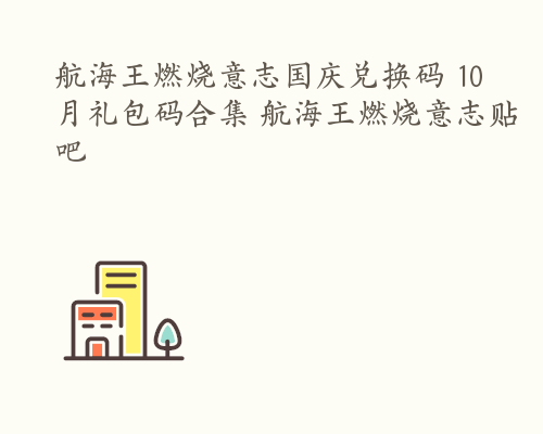 航海王燃烧意志国庆兑换码 10月礼包码合集 航海王燃烧意志贴吧