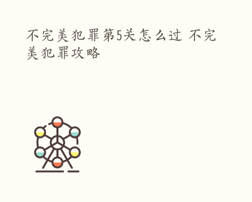 不完美犯罪第5关怎么过 不完美犯罪攻略