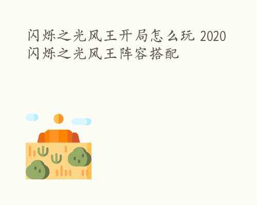 闪烁之光风王开局怎么玩 2020闪烁之光风王阵容搭配