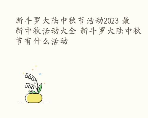 新斗罗大陆中秋节活动2023 最新中秋活动大全 新斗罗大陆中秋节有什么活动