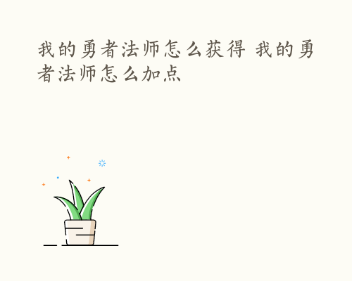 我的勇者法师怎么获得 我的勇者法师怎么加点