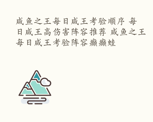 咸鱼之王每日咸王考验顺序 每日咸王高伤害阵容推荐 咸鱼之王每日咸王考验阵容癫癫蛙