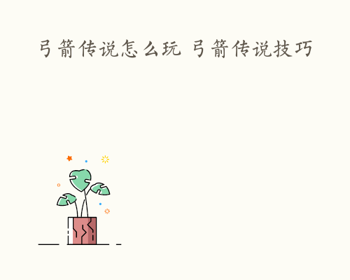 弓箭传说怎么玩 弓箭传说技巧