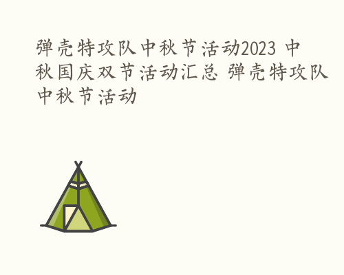 弹壳特攻队中秋节活动2023 中秋国庆双节活动汇总 弹壳特攻队中秋节活动