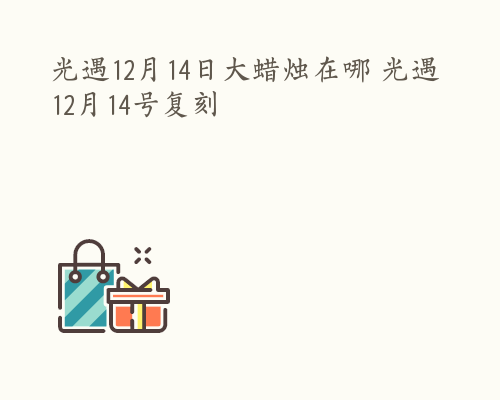 光遇12月14日大蜡烛在哪 光遇12月14号复刻