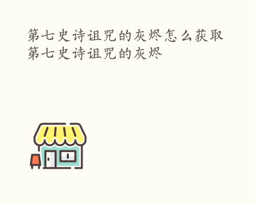 第七史诗诅咒的灰烬怎么获取 第七史诗诅咒的灰烬