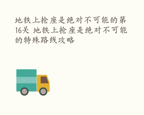 地铁上抢座是绝对不可能的第16关 地铁上抢座是绝对不可能的特殊路线攻略