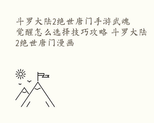 斗罗大陆2绝世唐门手游武魂觉醒怎么选择技巧攻略 斗罗大陆2绝世唐门漫画