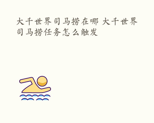 大千世界司马捞在哪 大千世界司马捞任务怎么触发