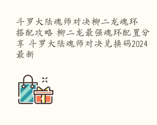 斗罗大陆魂师对决柳二龙魂环搭配攻略 柳二龙最强魂环配置分享 斗罗大陆魂师对决兑换码2024最新