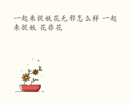 一起来捉妖花无邪怎么样 一起来捉妖 花非花