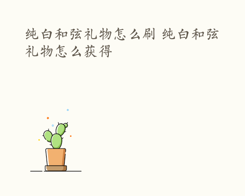 纯白和弦礼物怎么刷 纯白和弦礼物怎么获得